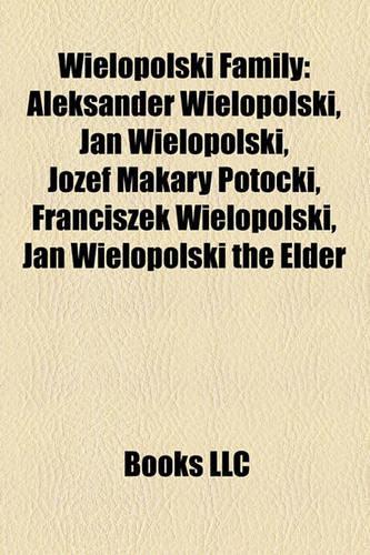 Wielopolski Family: Aleksander Wielopolski, Jan Wielopolski, J Zef Makary Potocki, Franciszek Wielopolski, Jan Wielopolski the Elder(English)