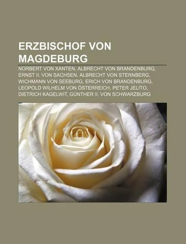 Erzbischof Von Magdeburg: Norbert Von Xanten, Albrecht Von Brandenburg, Ernst II. Von Sachsen, Albrecht Von Sternberg, Wichmann Von Seeburg(German)