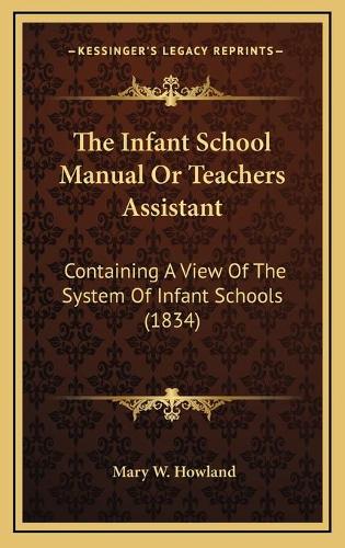 The Infant School Manual Or Teachers Assistant: Containing A View Of The System Of Infant Schools (1834)