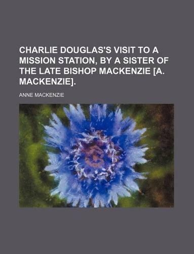 Charlie Douglas's Visit to a Mission Station, by a Sister of the Late Bishop MacKenzie [A. MacKenzie].