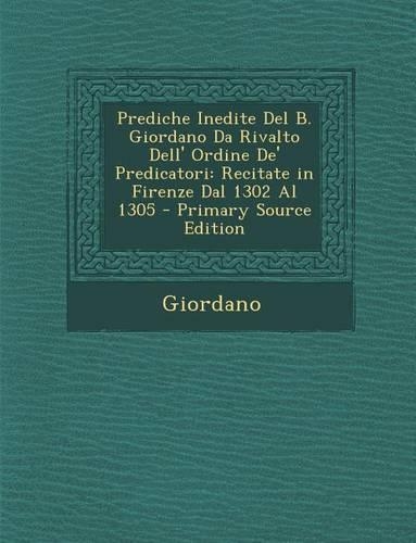Prediche Inedite del B. Giordano Da Rivalto Dell' Ordine de' Predicatori