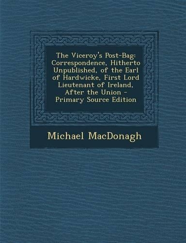 The Viceroy's Post-Bag: Correspondence, Hitherto Unpublished, of the Earl of Hardwicke, First Lord Lieutenant of Ireland, After the Union - PR