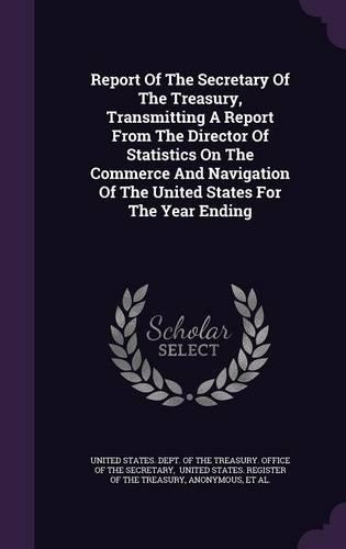 Report of the Secretary of the Treasury, Transmitting a Report from the Director of Statistics on the Commerce and Navigation of the United States for the Year Ending