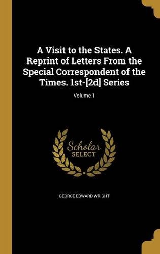 A Visit to the States. A Reprint of Letters From the Special Correspondent of the Times. 1st-[2d] Series; Volume 1