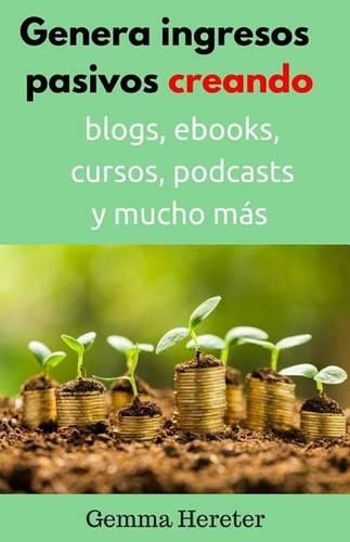 Genera ingresos pasivos creando productos online: crea ebooks, blogs, cursos y podcasts