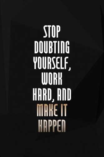 Stop Doubting Yourself, Work Hard, And Make It Happen