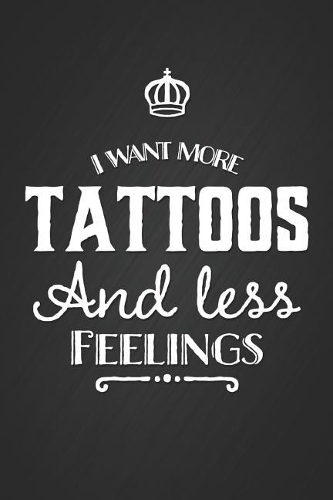 I Want More Tattoos and Less Feelings: Black Blank Lined Notebook Writing Journal Great Gift for a Tattoo Enthusiast
