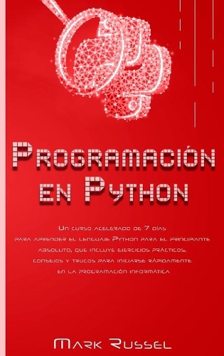 Programación en Python: Un curso acelerado de 7 días para aprender el lenguaje Python para el principiante absoluto, que incluye ejercicios prácticos, consejos y trucos par