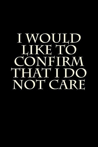 I Would Like To Confirm That I Do Not Care