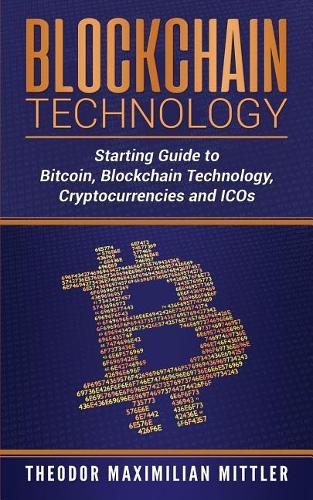 Blockchain Technology: Starting Guide to Bitcoin, Blockchain Technology, Cryptocurrencies and Icos