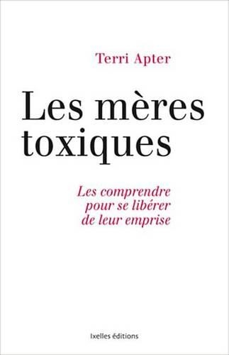 Meres Toxiques: Les Comprendre Pour Se Liberer de Leur Emprise