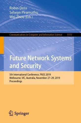 Future Network Systems and Security: 5th International Conference, FNSS 2019, Melbourne, VIC, Australia, November 27–29, 2019, Proceedings(1113 Communications in Computer and Information Science)