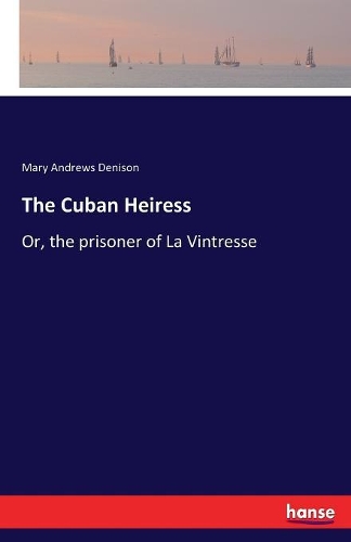 The Cuban Heiress: Or, the prisoner of La Vintresse