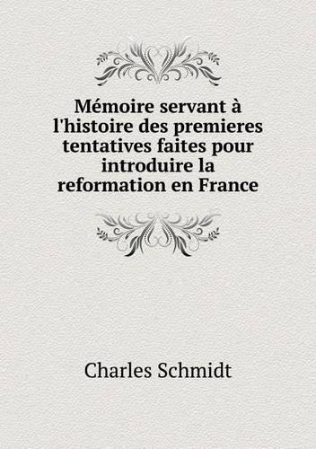 Mémoire servant à l'histoire des premieres tentatives faites pour introduire la reformation en France
