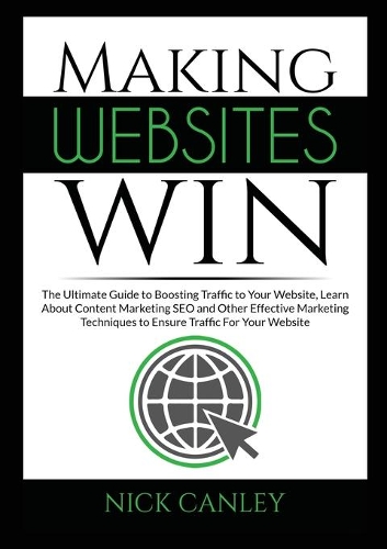 Making Websites Win: The Ultimate Guide to Boosting Traffic to Your Website, Learn About Content Marketing SEO and Other Effective Marketing Techniques to Ensure Traffic