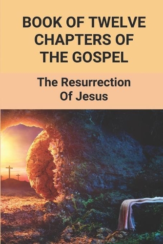 Book Of Twelve Chapters Of The Gospel: The Resurrection Of Jesus: Tale About Hard Choices