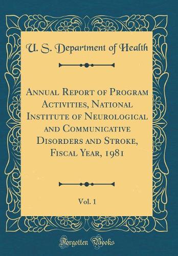 Annual Report of Program Activities, National Institute of Neurological and Communicative Disorders and Stroke, Fiscal Year, 1981, Vol. 1 (Classic Reprint)
