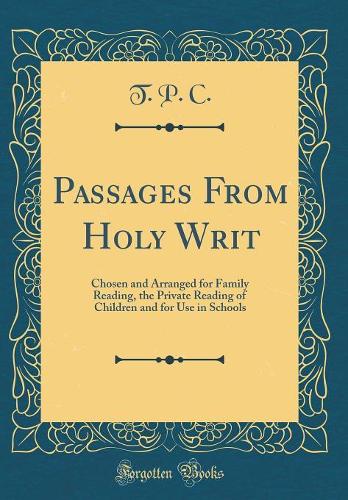 Passages From Holy Writ: Chosen and Arranged for Family Reading, the Private Reading of Children and for Use in Schools (Classic Reprint)