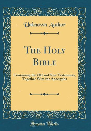 The Holy Bible: Containing the Old and New Testaments, Together With the Apocrypha (Classic Reprint)