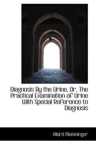 Diagnosis by the Urine, Or, the Practical Examination of Urine with Special Reference to Diagnosis: (English)