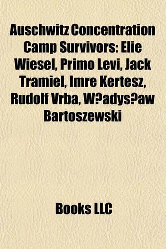 Auschwitz Concentration Camp Survivors: Elie Wiesel, Primo Levi, Jack Tramiel, Imre Kertesz, Rudolf Vrba, W Adys Aw Bartoszewski(English)
