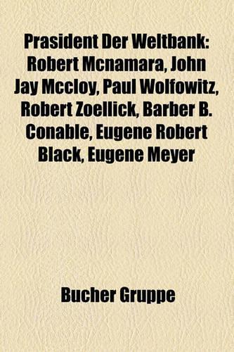 Prasident Der Weltbank: Robert McNamara, John Jay McCloy, Paul Wolfowitz, Robert Zoellick, Barber B. Conable, Eugene Robert Black, Eugene Meyer(German)