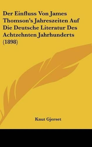 Der Einfluss Von James Thomson's Jahreszeiten Auf Die Deutsche Literatur Des Achtzehnten Jahrhunderts (1898): (German)