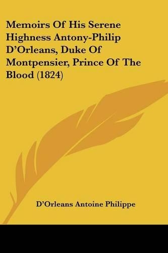 Memoirs Of His Serene Highness Antony-Philip D'Orleans, Duke Of Montpensier, Prince Of The Blood (1824)