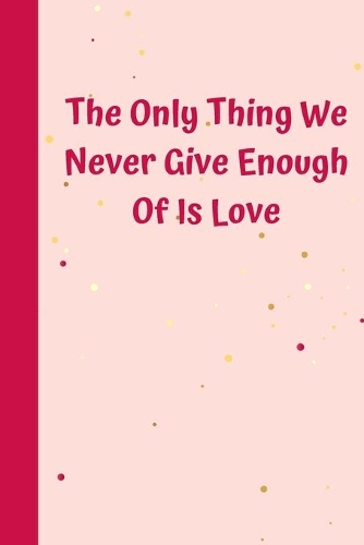 The Only Thing We Never Give Enough Of Is Love: 6'x9' notebook 120 ligned pages