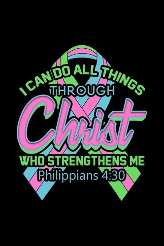I Can Do All Things Through Christ Who Strengthens Me Philippians 4: 30: Blank Lined Journal 6x9 - Metastatic Breast Cancer Awareness Notebook I Bible Verse Jesus God Gift
