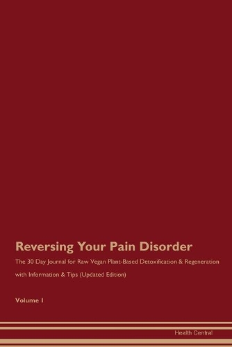 Reversing Your Pain Disorder: The 30 Day Journal for Raw Vegan Plant-Based Detoxification & Regeneration with Information & Tips (Updated Edition) Volume 1