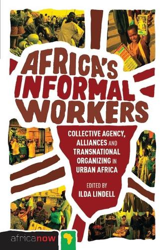 Africa's Informal Workers: Collective Agency, Alliances and Transnational Organizing in Urban Africa(Africa Now)