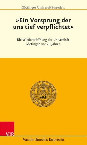 Ein Vorsprung, Der Uns Tief Verpflichtet: Die Wiedereroffnung Der Universitat Gottingen VOR 70 Jahren