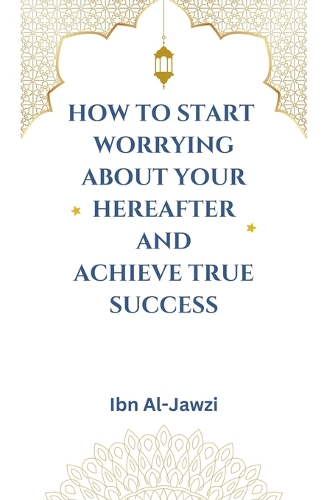 How to Start Worrying about Your Hereafter and Achieve True Success