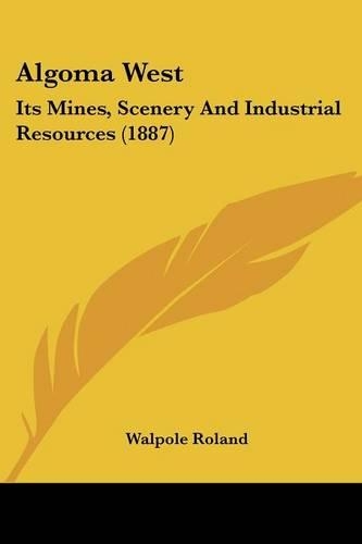 Algoma West: Its Mines, Scenery And Industrial Resources (1887)(English)