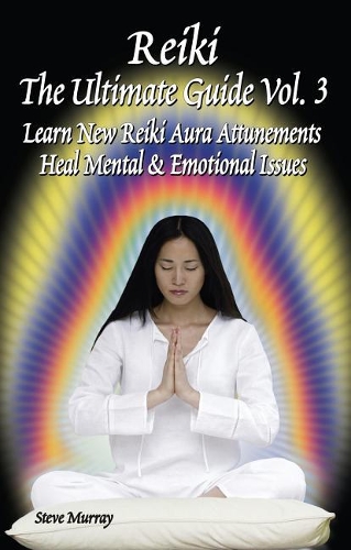 Reiki the Ultimate Guide, Vol. 3: Learn New Reiki Aura Attunements Heal Mental & Emotional Issues