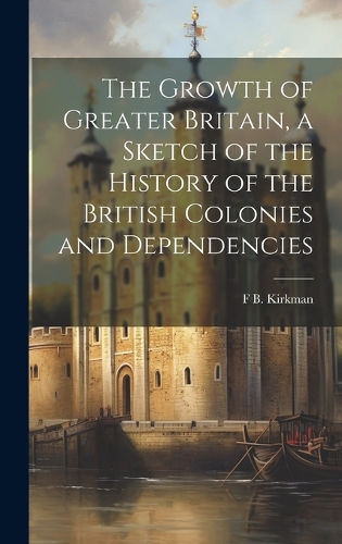 The Growth of Greater Britain, a Sketch of the History of the British Colonies and Dependencies