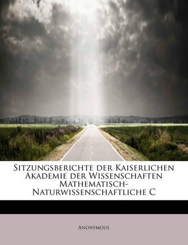 Sitzungsberichte Der Kaiserlichen Akademie Der Wissenschaften Mathematisch-Naturwissenschaftliche C: (German)