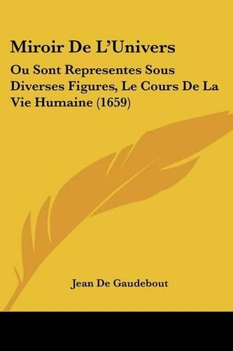 Miroir De L'Univers: Ou Sont Representes Sous Diverses Figures, Le Cours De La Vie Humaine (1659)(French)