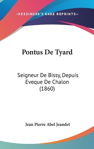 Pontus De Tyard: Seigneur De Bissy, Depuis Eveque De Chalon (1860)(French)