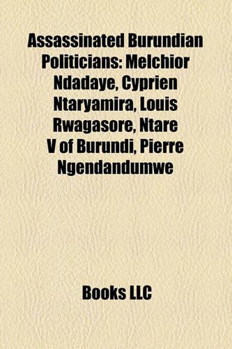 Assassinated Burundian Politicians: Melchior Ndadaye, Cyprien Ntaryamira, Louis Rwagasore, Ntare V of Burundi, Pierre Ngendandumwe(English)