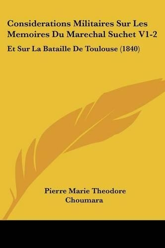Considerations Militaires Sur Les Memoires Du Marechal Suchet V1-2: Et Sur La Bataille De Toulouse (1840)(French)