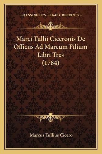 Marci Tullii Ciceronis De Officiis Ad Marcum Filium Libri Tres (1784)