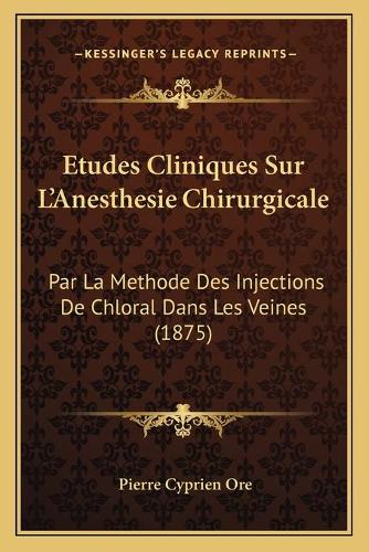 Etudes Cliniques Sur L'Anesthesie Chirurgicale: Par La Methode Des Injections De Chloral Dans Les Veines (1875)(French)