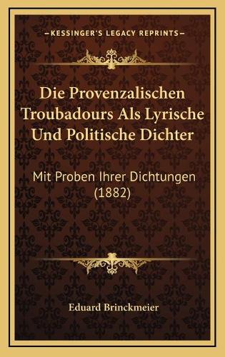 Die Provenzalischen Troubadours Als Lyrische Und Politische Dichter