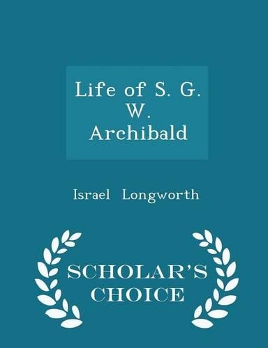 Life of S. G. W. Archibald - Scholar's Choice Edition