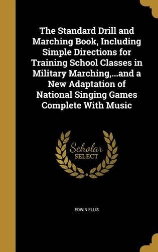 The Standard Drill and Marching Book, Including Simple Directions for Training School Classes in Military Marching, ...and a New Adaptation of National Singing Games Complete With Music