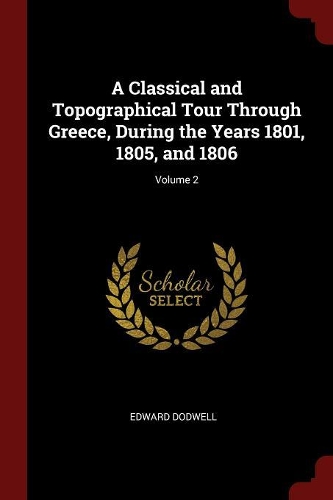 A Classical and Topographical Tour Through Greece, During the Years 1801, 1805, and 1806; Volume 2