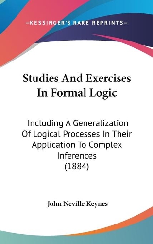Studies And Exercises In Formal Logic: Including A Generalization Of Logical Processes In Their Application To Complex Inferences (1884)