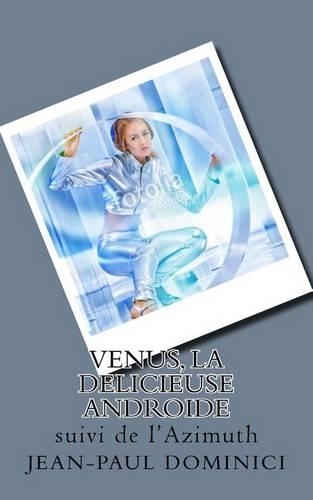 Venus, La Delicieuse Androide: Suivi de L'Azimuth: (French)